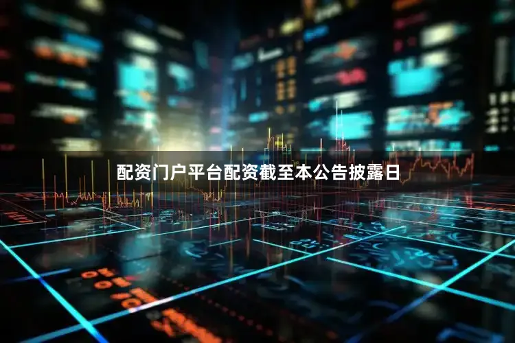配资门户平台配资　　截至本公告披露日