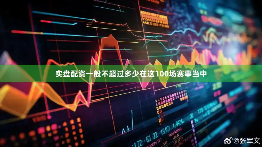 实盘配资一般不超过多少在这100场赛事当中
