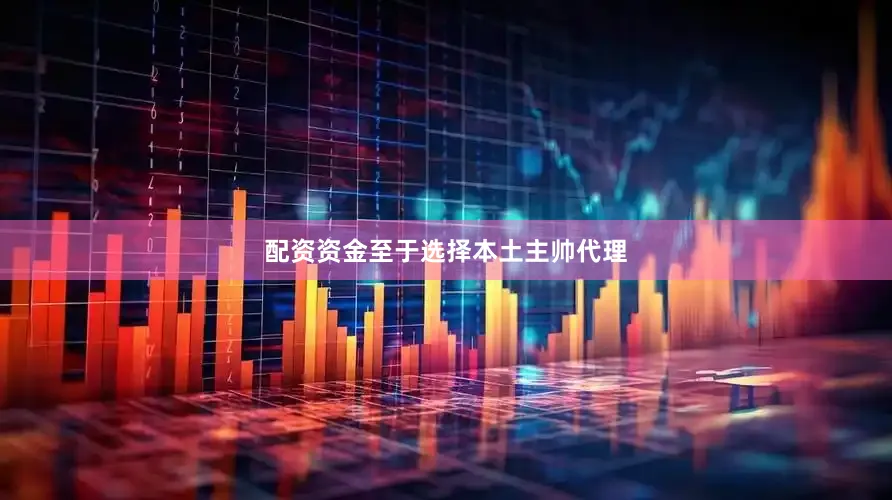 配资资金至于选择本土主帅代理