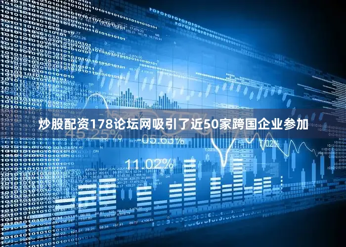 炒股配资178论坛网吸引了近50家跨国企业参加