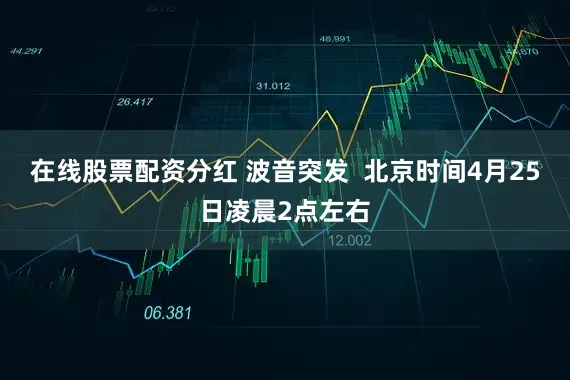 在线股票配资分红 波音突发  北京时间4月25日凌晨2点左右
