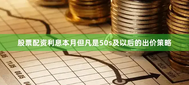 股票配资利息本月但凡是50s及以后的出价策略