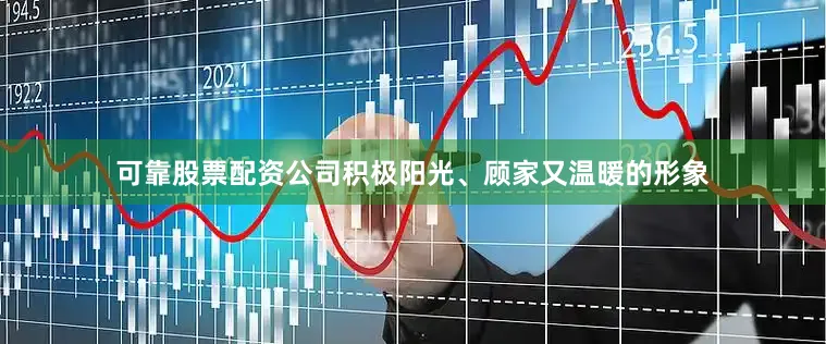 可靠股票配资公司积极阳光、顾家又温暖的形象