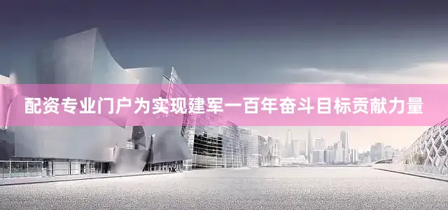 配资专业门户为实现建军一百年奋斗目标贡献力量