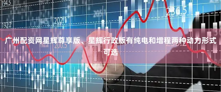 广州配资网星辉尊享版、星辉行政版有纯电和增程两种动力形式可选