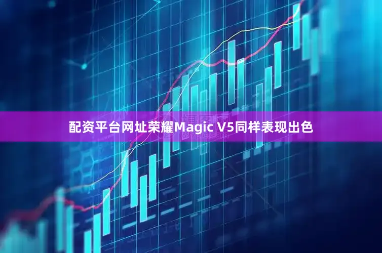 配资平台网址荣耀Magic V5同样表现出色