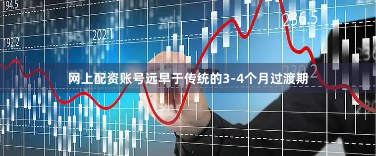网上配资账号远早于传统的3-4个月过渡期