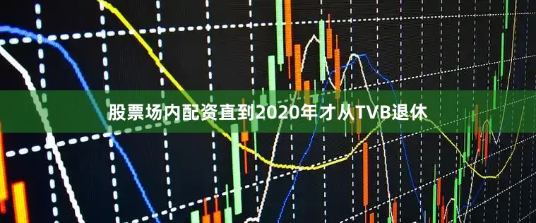股票场内配资直到2020年才从TVB退休