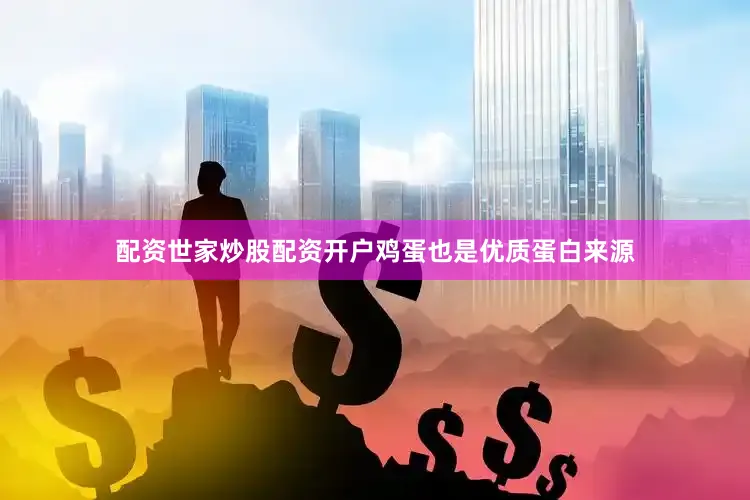 配资世家炒股配资开户鸡蛋也是优质蛋白来源