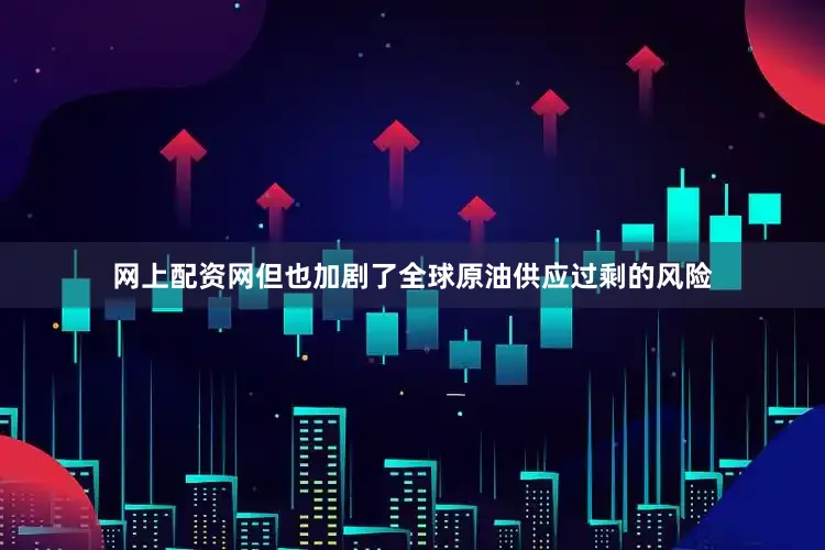 网上配资网但也加剧了全球原油供应过剩的风险