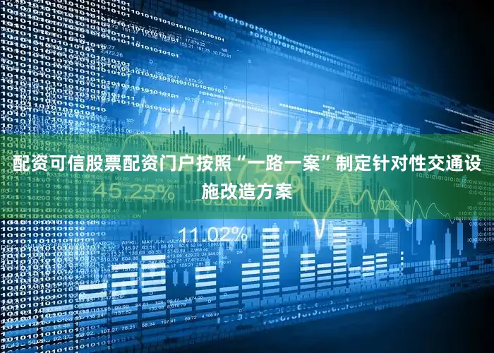 配资可信股票配资门户按照“一路一案”制定针对性交通设施改造方案