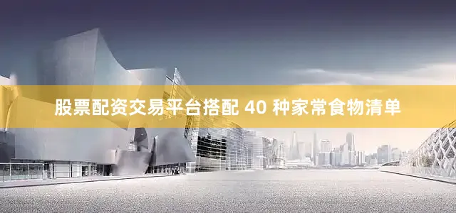 股票配资交易平台搭配 40 种家常食物清单