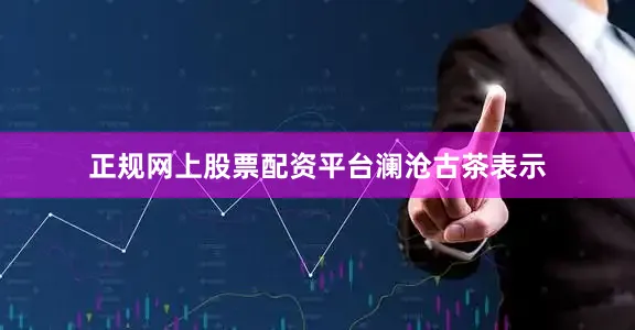正规网上股票配资平台澜沧古茶表示