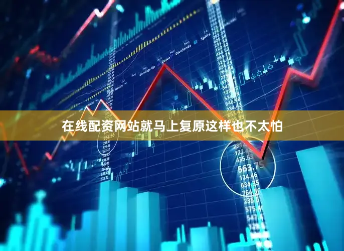 在线配资网站就马上复原这样也不太怕