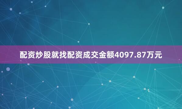 配资炒股就找配资成交金额4097.87万元