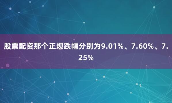 股票配资那个正规跌幅分别为9.01%、7.60%、7.25%