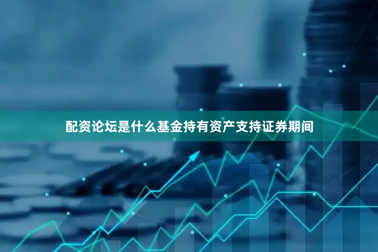 配资论坛是什么基金持有资产支持证券期间
