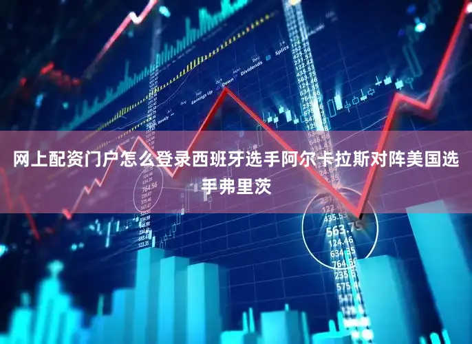网上配资门户怎么登录西班牙选手阿尔卡拉斯对阵美国选手弗里茨