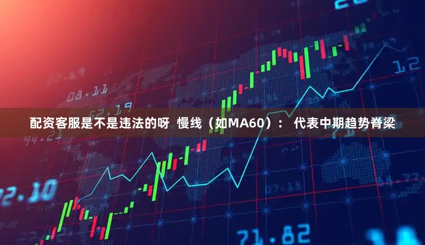 配资客服是不是违法的呀  慢线（如MA60）： 代表中期趋势脊梁