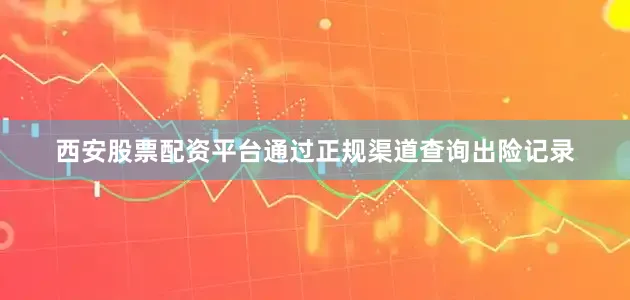 西安股票配资平台通过正规渠道查询出险记录