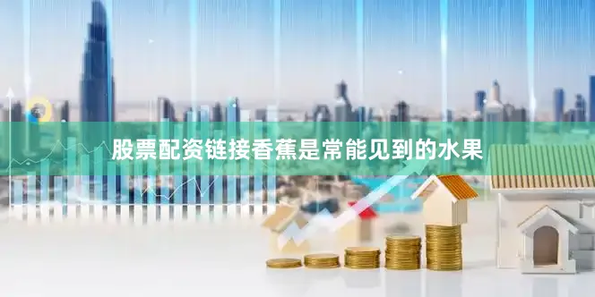 股票配资链接香蕉是常能见到的水果