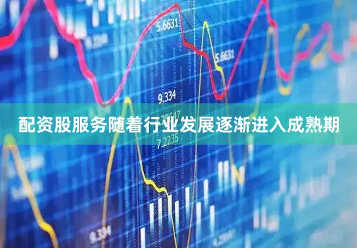 配资股服务随着行业发展逐渐进入成熟期