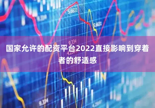 国家允许的配资平台2022直接影响到穿着者的舒适感