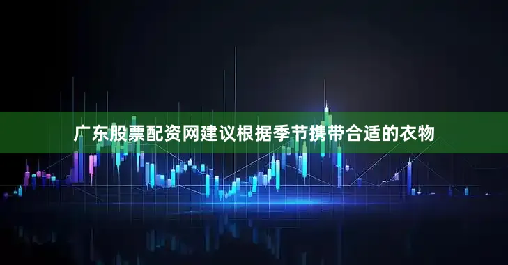 广东股票配资网建议根据季节携带合适的衣物