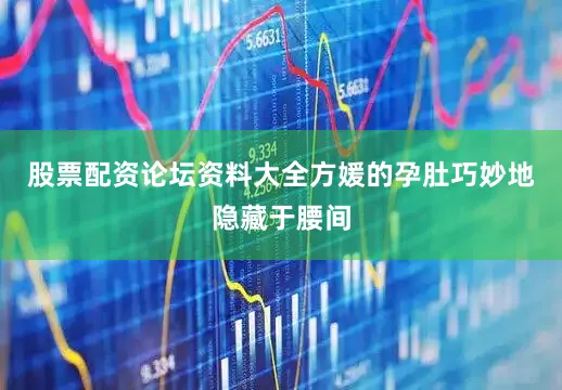 股票配资论坛资料大全方媛的孕肚巧妙地隐藏于腰间