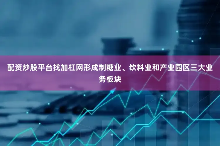 配资炒股平台找加杠网形成制糖业、饮料业和产业园区三大业务板块