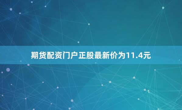 期货配资门户正股最新价为11.4元
