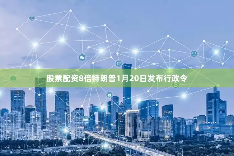 股票配资8倍特朗普1月20日发布行政令