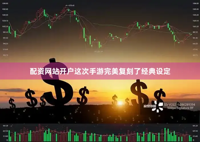 配资网站开户这次手游完美复刻了经典设定