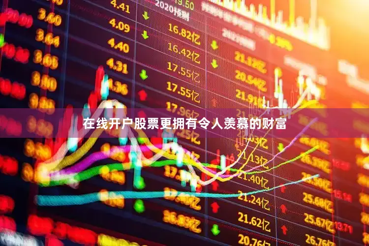 在线开户股票更拥有令人羡慕的财富