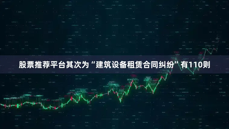 股票推荐平台其次为“建筑设备租赁合同纠纷”有110则