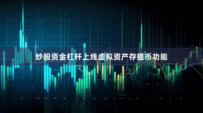 炒股资金杠杆上线虚拟资产存提币功能
