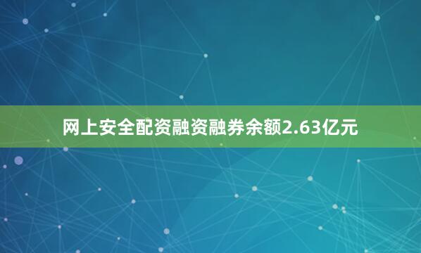 网上安全配资融资融券余额2.63亿元