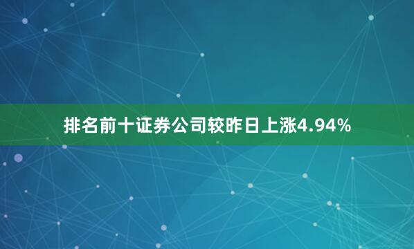 排名前十证券公司较昨日上涨4.94%