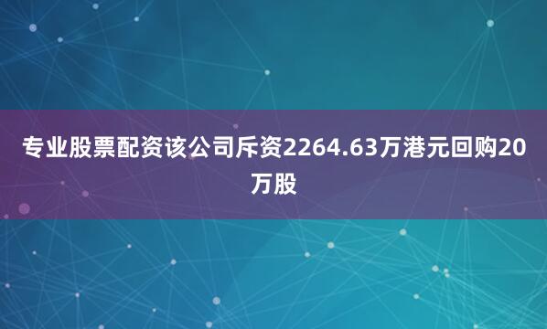 专业股票配资该公司斥资2264.63万港元回购20万股