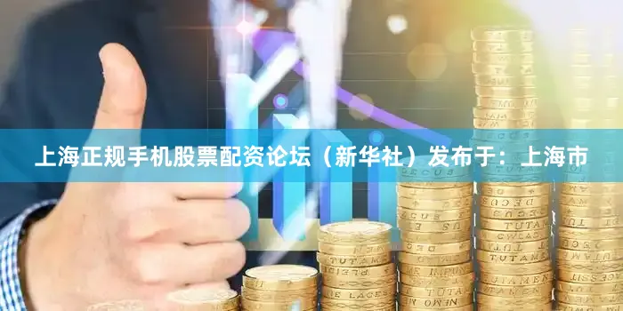 上海正规手机股票配资论坛（新华社）发布于：上海市