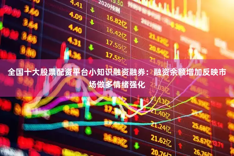 全国十大股票配资平台小知识融资融券：融资余额增加反映市场做多情绪强化