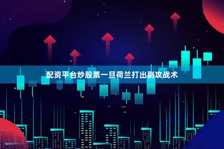 配资平台炒股票一旦荷兰打出副攻战术