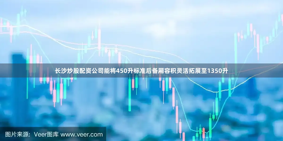 长沙炒股配资公司能将450升标准后备厢容积灵活拓展至1350升