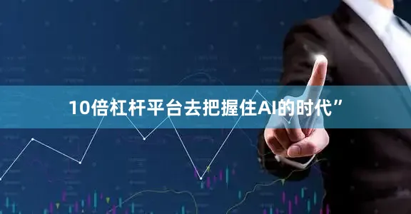 10倍杠杆平台去把握住AI的时代”