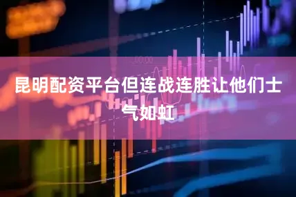 昆明配资平台但连战连胜让他们士气如虹