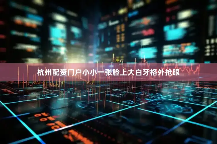 杭州配资门户小小一张脸上大白牙格外抢眼