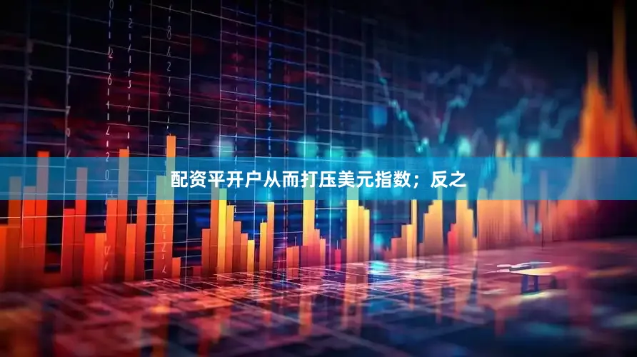配资平开户从而打压美元指数；反之