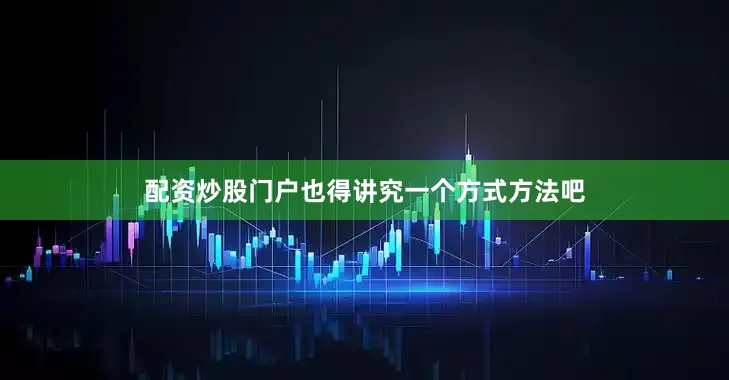 配资炒股门户也得讲究一个方式方法吧