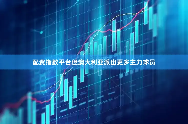 配资指数平台但澳大利亚派出更多主力球员