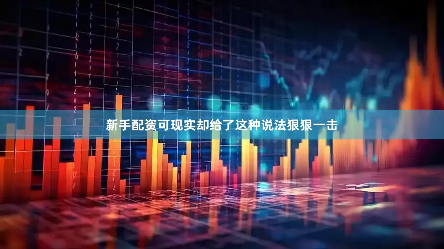 新手配资可现实却给了这种说法狠狠一击